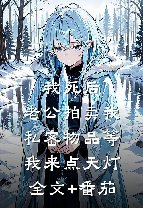 我死后，老公拍卖我私密物品等我来点天灯全文+番茄