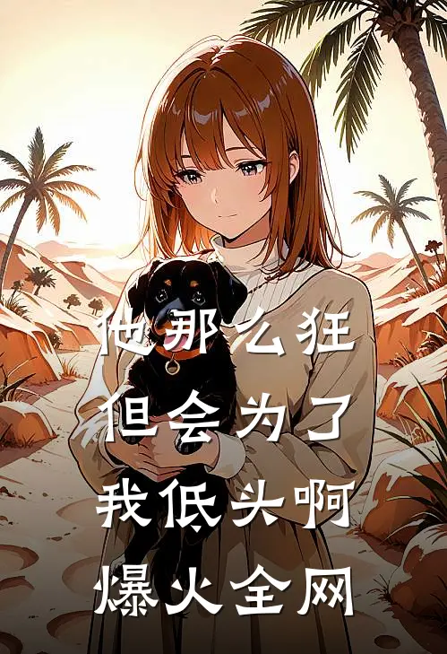他那么狂，但会为了我低头啊爆火全网