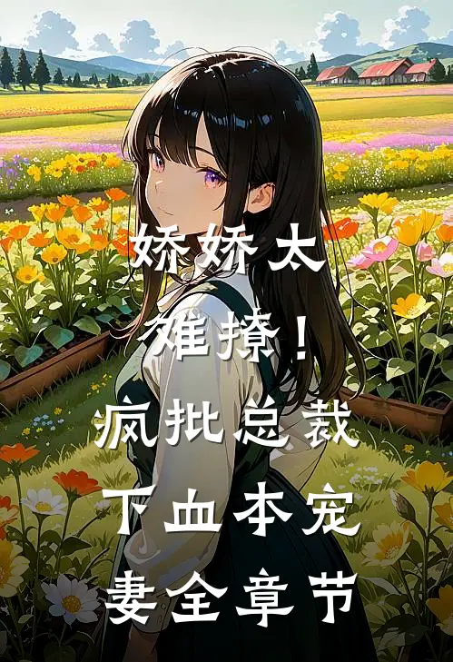 娇娇太难撩！疯批总裁下血本宠妻全章节