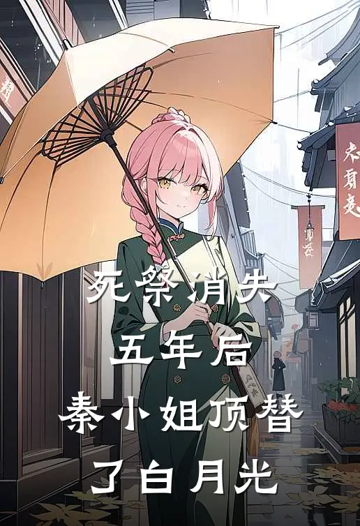死祭消失五年后，秦小姐顶替了白月光