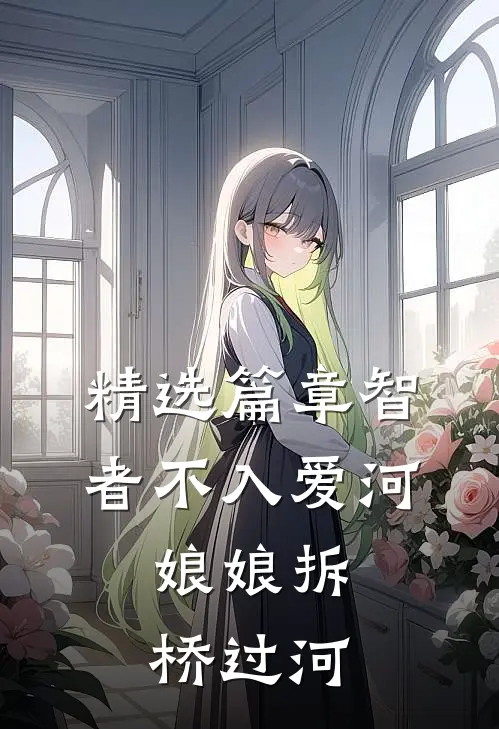 精选篇章智者不入爱河，娘娘拆桥过河