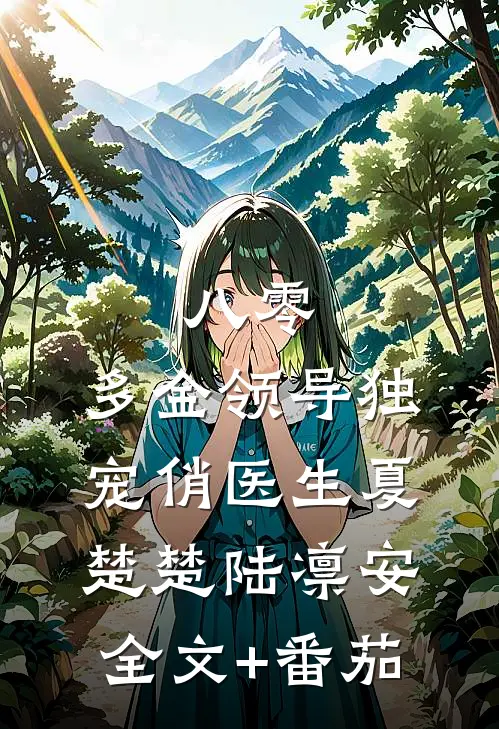 八零：多金领导独宠俏医生夏楚楚陆凛安全文+番茄