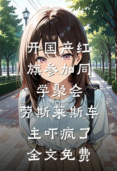 开国产红旗参加同学聚会，劳斯莱斯车主吓疯了全文免费