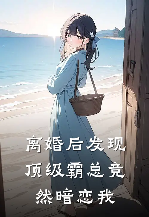 离婚后发现顶级霸总竟然暗恋我