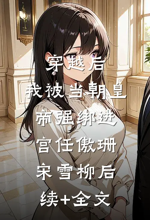 穿越后，我被当朝皇帝强绑进宫任傲珊宋雪柳后续+全文