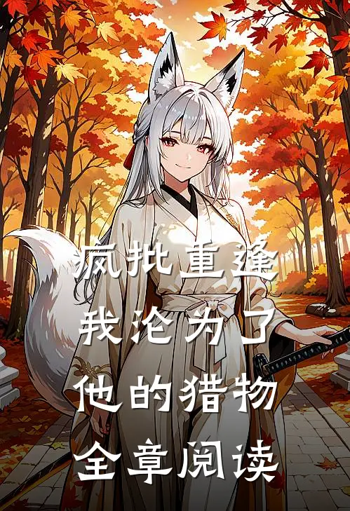疯批重逢：我沦为了他的猎物全章阅读