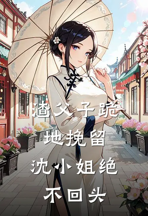 渣父子跪地挽留,沈小姐绝不回头免费阅读