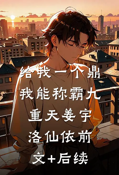 给我一个鼎，我能称霸九重天姜宇洛仙依前文+后续