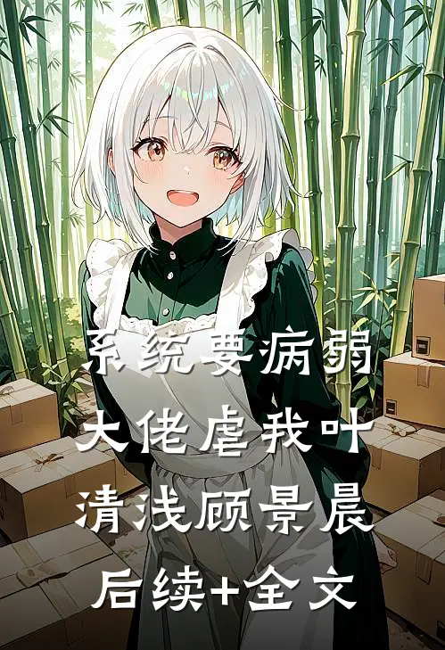 系统要病弱大佬虐我叶清浅顾景晨后续+全文