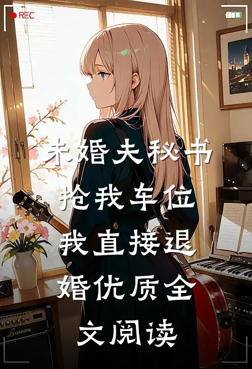 未婚夫秘书抢我车位，我直接退婚优质全文阅读
