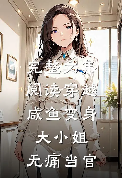 完整文集阅读穿越：咸鱼变身大小姐，无痛当官