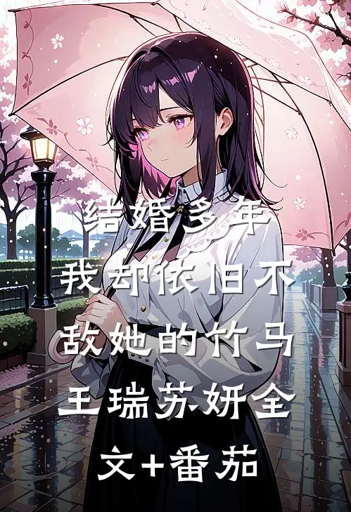 结婚多年，我却依旧不敌她的竹马王瑞苏妍全文+番茄
