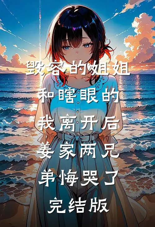 毁容的姐姐和瞎眼的我离开后，姜家两兄弟悔哭了完结版