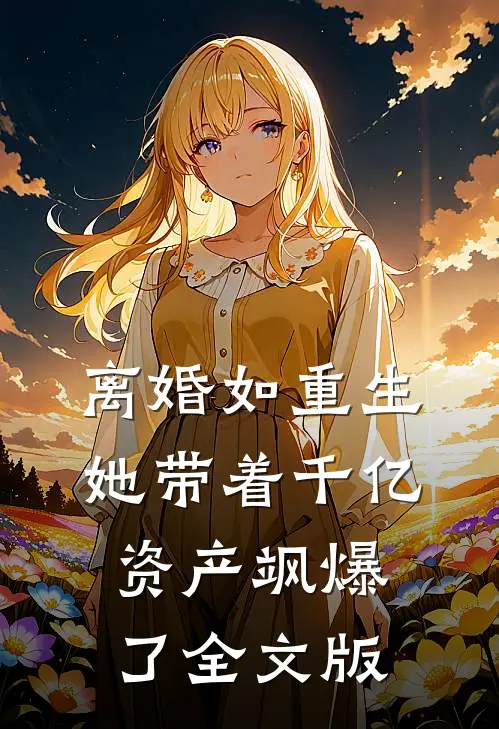 离婚如重生，她带着千亿资产飒爆了全文版