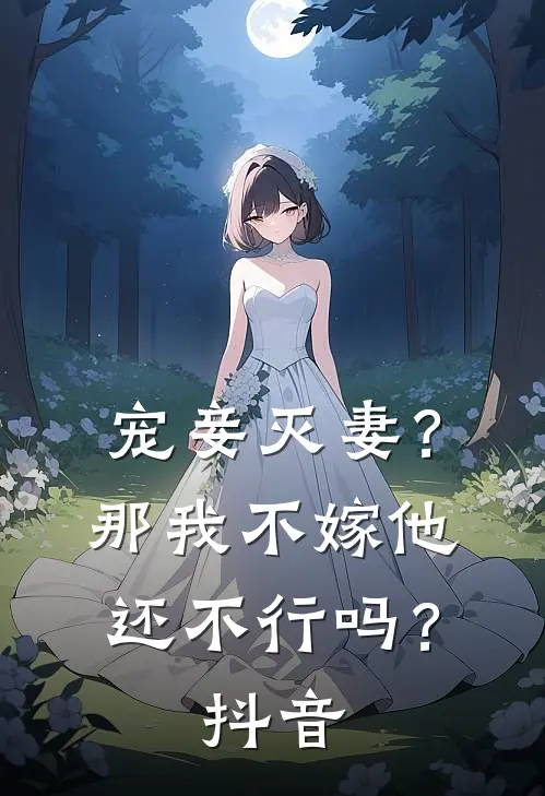 宠妾灭妻？那我不嫁他还不行吗？抖音
