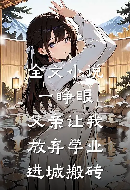 全文小说一睁眼，父亲让我放弃学业进城搬砖
