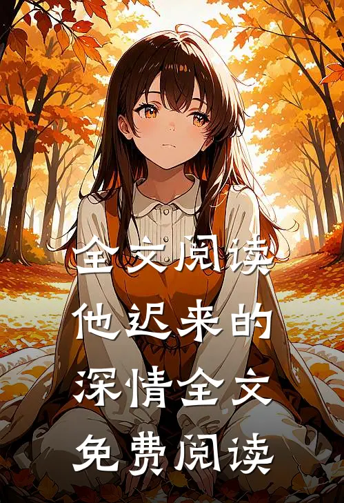 全文阅读他迟来的深情全文免费阅读
