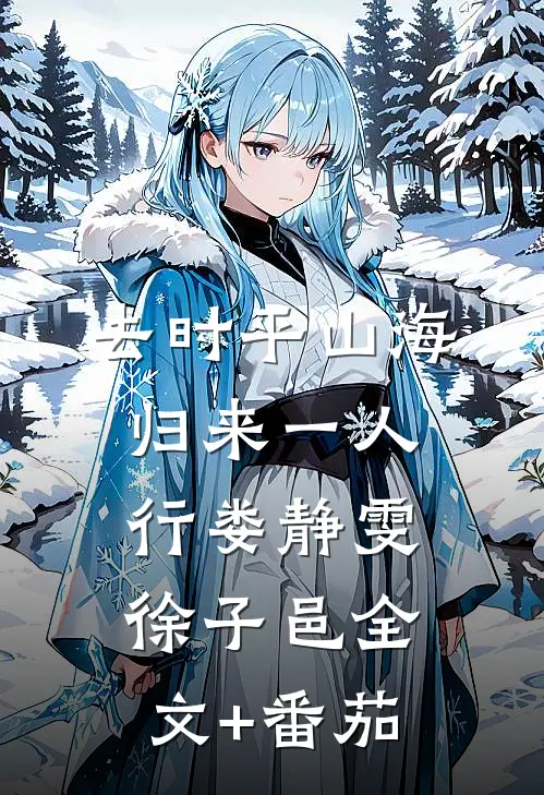 去时平山海，归来一人行娄静雯徐子邑全文+番茄