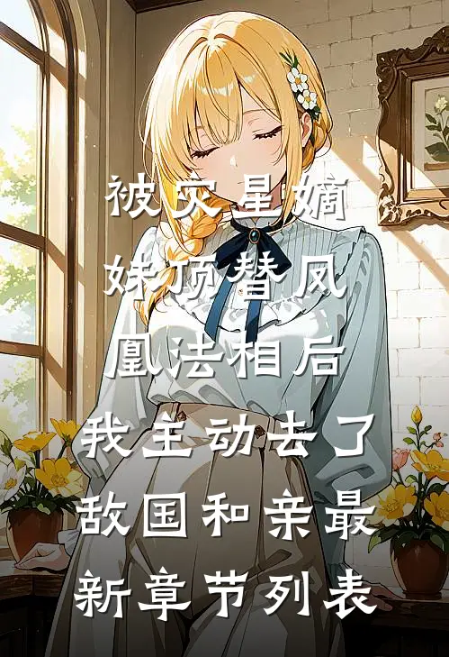 被灾星嫡妹顶替凤凰法相后，我主动去了敌国和亲最新章节列表