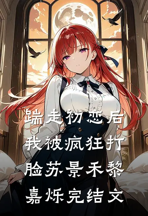 踹走初恋后，我被疯狂打脸苏景禾黎嘉烁完结文