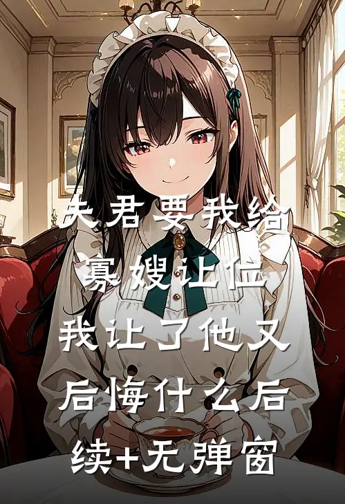 夫君要我给寡嫂让位，我让了他又后悔什么后续+无弹窗