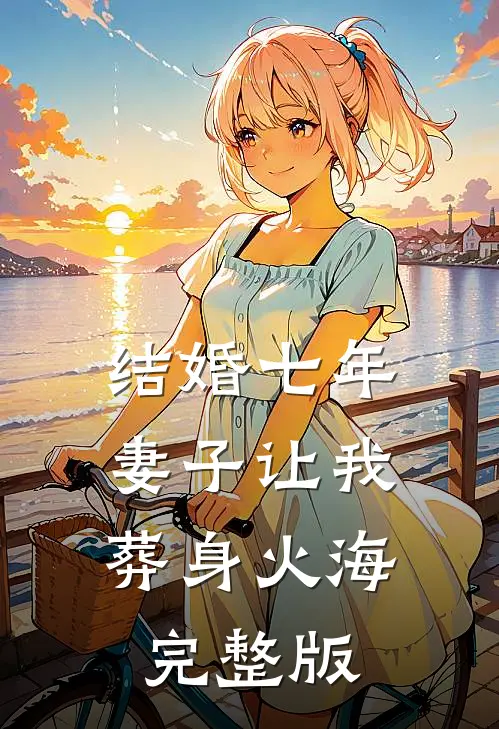 结婚七年，妻子让我葬身火海完整版