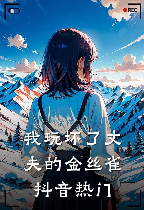 我玩坏了丈夫的金丝雀抖音热门