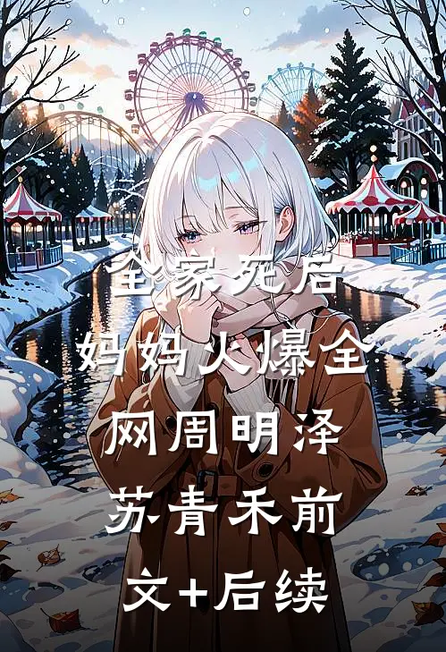 全家死后，妈妈火爆全网周明泽苏青禾前文+后续