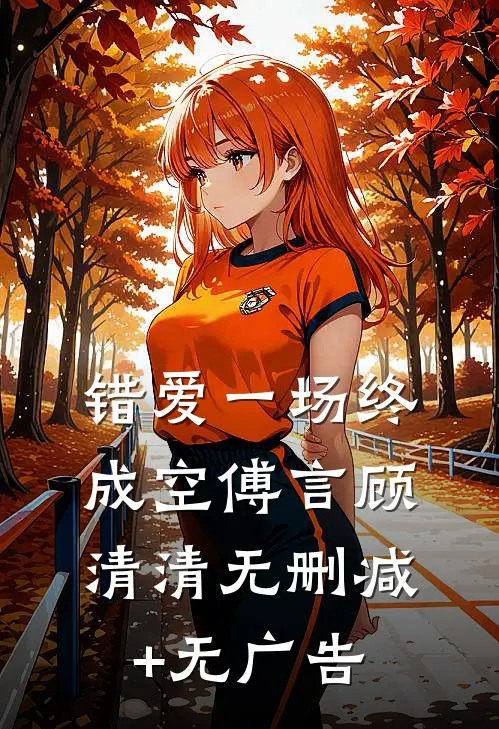 错爱一场终成空傅言顾清清无删减+无广告