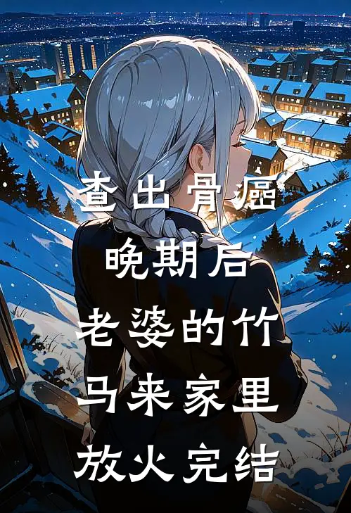 查出骨癌晚期后，老婆的竹马来家里放火完结