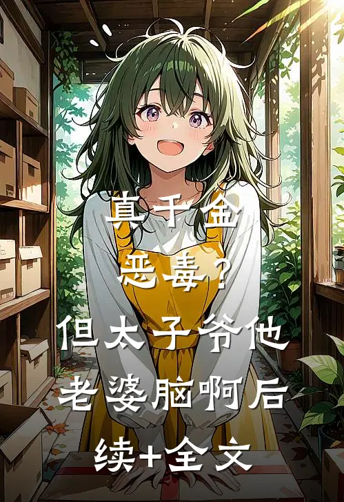 真千金恶毒？但太子爷他老婆脑啊后续+全文