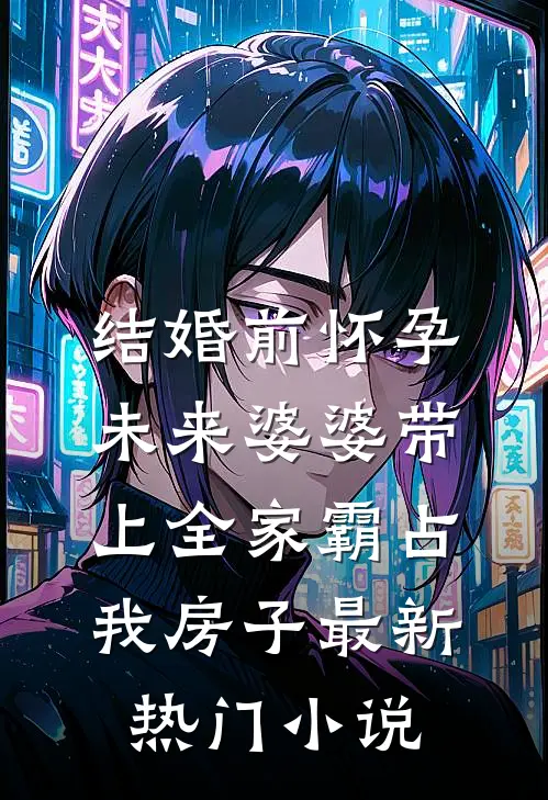 结婚前怀孕，未来婆婆带上全家霸占我房子最新热门小说