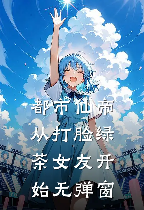 都市仙帝，从打脸绿茶女友开始无弹窗