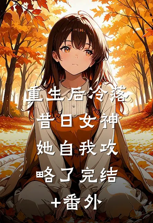 重生后冷落昔日女神，她自我攻略了完结+番外