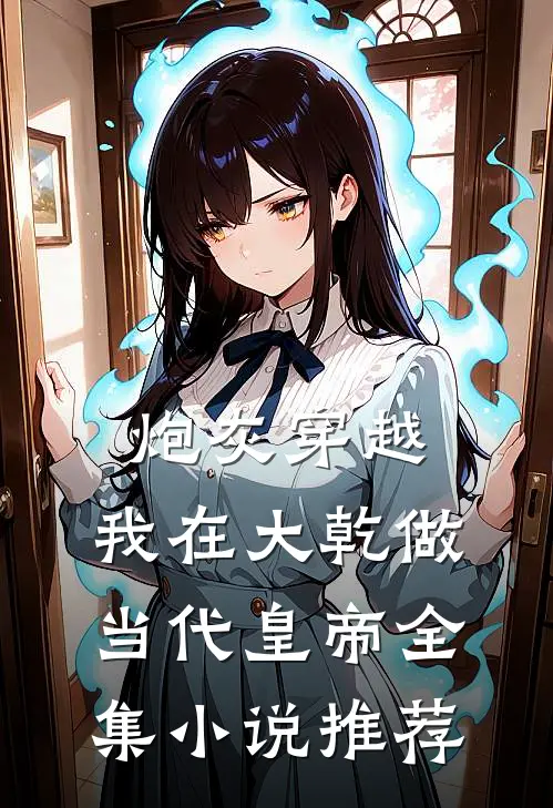 炮灰穿越，我在大乾做当代皇帝全集小说推荐