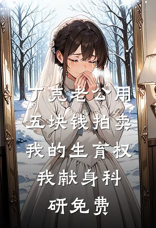 丁克老公用五块钱拍卖我的生育权，我献身科研免费