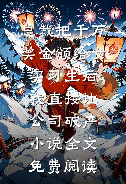 总裁把千万奖金颁给女实习生后，我直接让公司破产小说全文免费阅读
