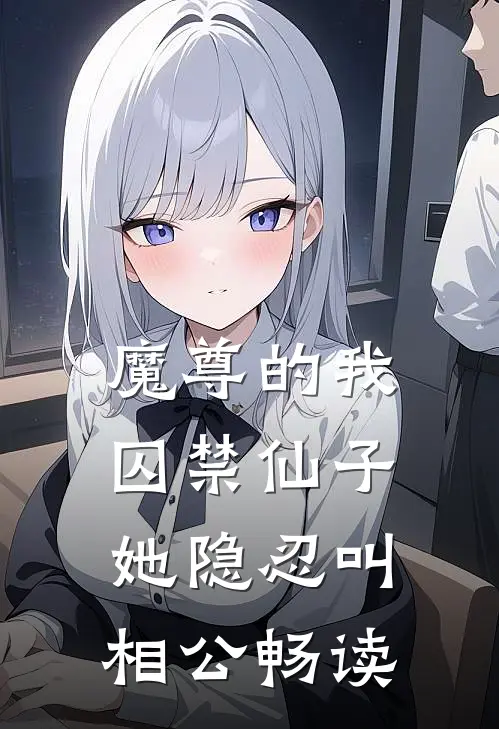 魔尊的我囚禁仙子，她隐忍叫相公畅读