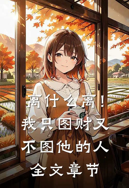 离什么离！我只图财又不图他的人全文章节