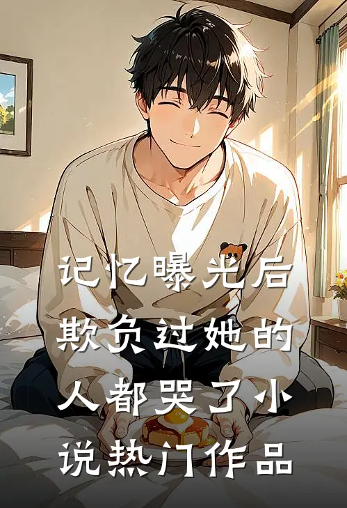记忆曝光后欺负过她的人都哭了小说热门作品