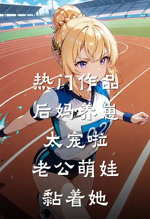热门作品后妈养崽：太宠啦，老公萌娃黏着她