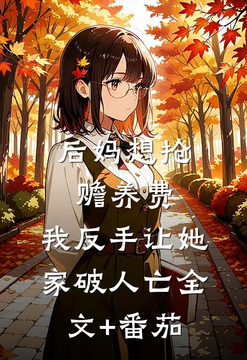 后妈想抢赡养费，我反手让她家破人亡全文+番茄