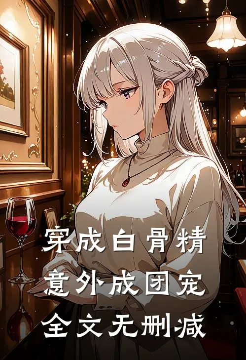 穿成白骨精，意外成团宠全文无删减