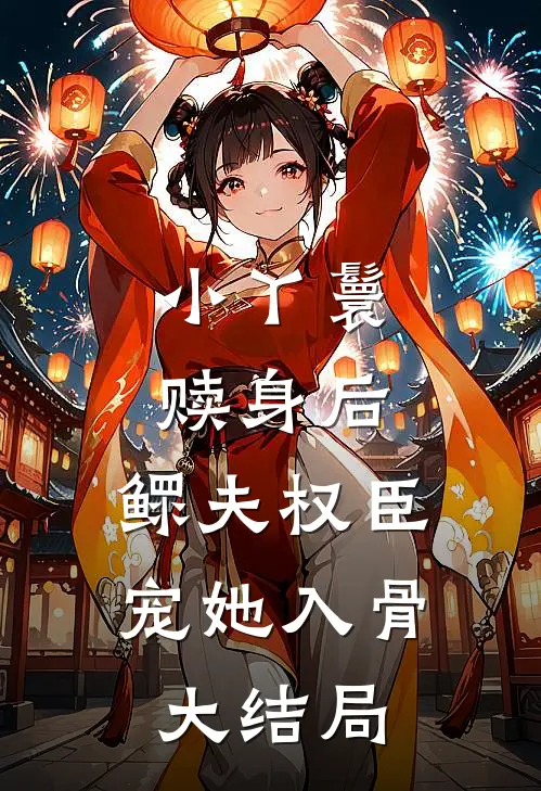 小丫鬟赎身后，鳏夫权臣宠她入骨大结局