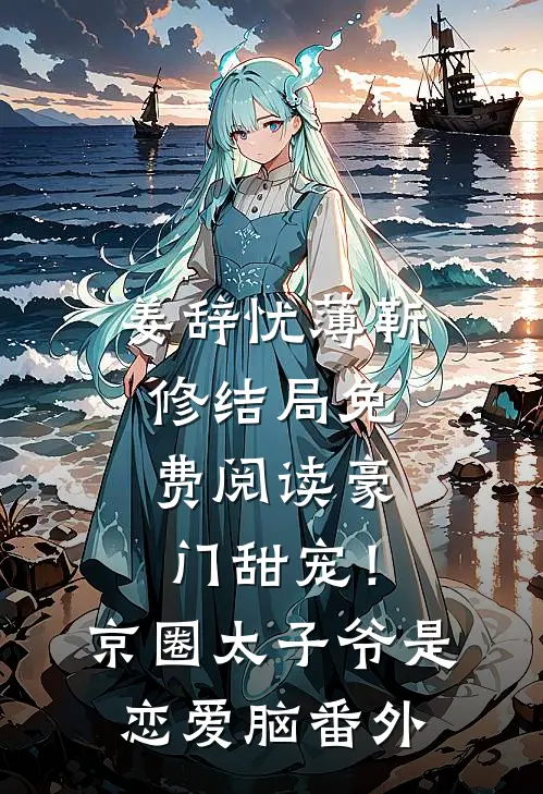 姜辞忧薄靳修结局免费阅读豪门甜宠！京圈太子爷是恋爱脑番外