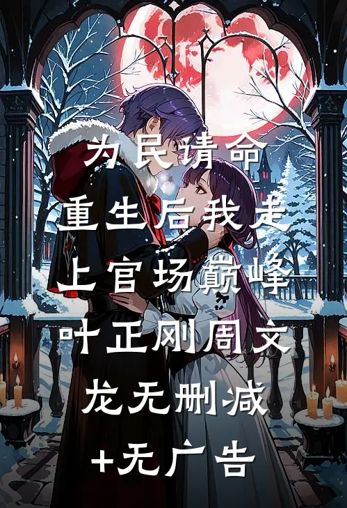 为民请命，重生后我走上官场巅峰叶正刚周文龙无删减+无广告