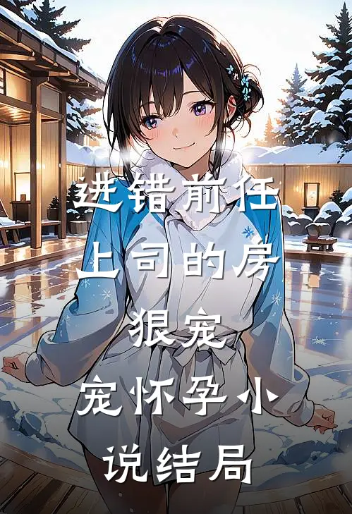 进错前任上司的房，狠宠，宠怀孕小说结局