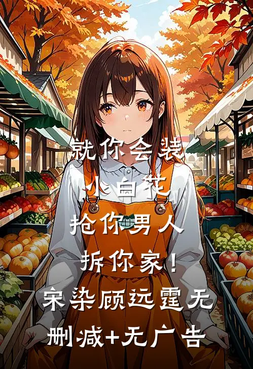 就你会装小白花，抢你男人拆你家！宋染顾远霆无删减+无广告