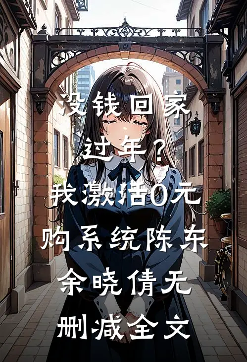 没钱回家过年？我激活0元购系统陈东余晓倩无删减全文