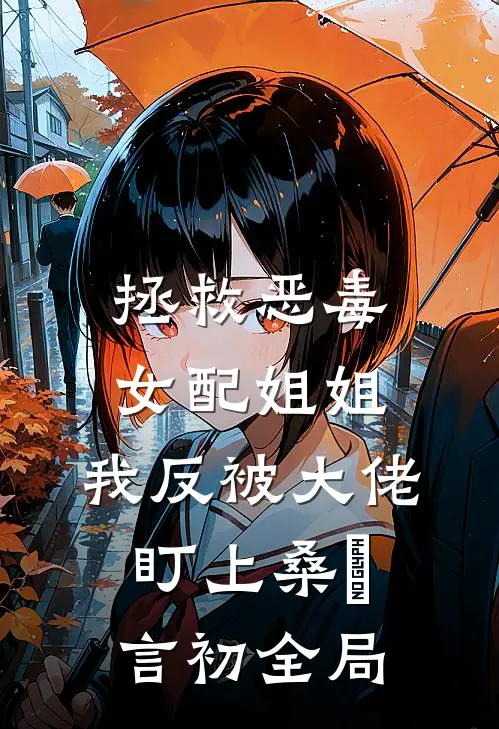 拯救恶毒女配姐姐，我反被大佬盯上桑嫤言初全局